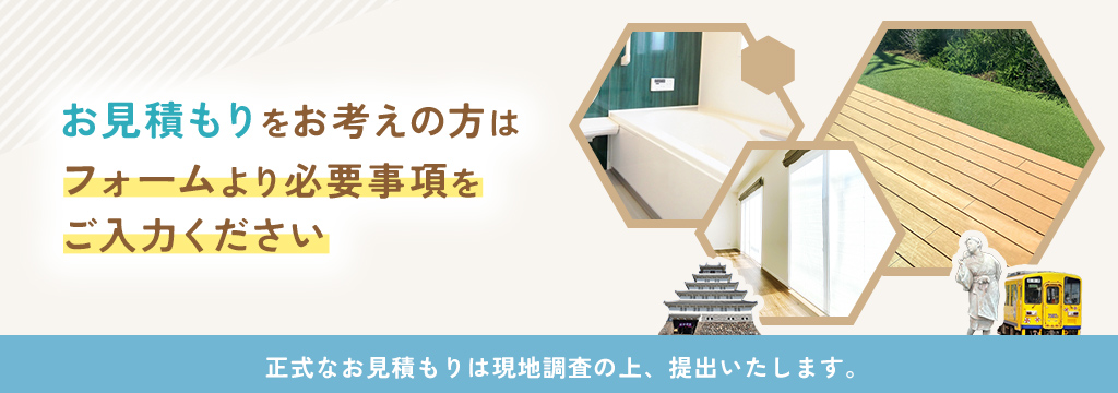 お見積もりをお考えの方はフォームより必要事項をご入力ください 正式なお見積もりは現地調査の上、提出いたします。