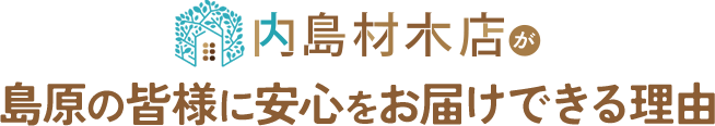 内島材木店が島原の皆様に安心をお届けできる理由